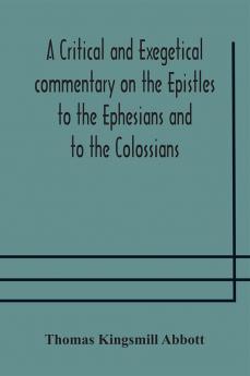 A critical and exegetical commentary on the Epistles to the Ephesians and to the Colossians