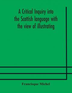 A critical inquiry into the Scottish language with the view of illustrating the rise and progress of civilisation in Scotland