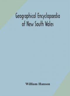 Geographical encyclopaedia of New South Wales : including the counties towns and villages within the colony with the sources and courses of the rivers and their tributaries : ports harbours light-houses and mountain ranges : postal money order