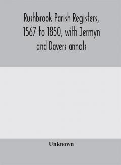 Rushbrook parish registers 1567 to 1850 with Jermyn and Davers annals