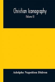 Christian iconography; or The history of Christian art in the Middle Ages (Volume II)The Trinity: Angels: Devils: Death: The Soul: The Christian Scheme: Appendices.