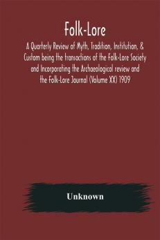 Folk-Lore; A Quarterly Review of Myth Tradition Institution & Custom being the transactions of the Folk-Lore Society and Incorporating the Archaeological review and the Folk-Lore Journal (Volume XX) 1909