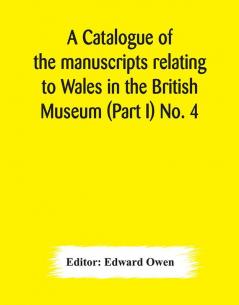 A catalogue of the manuscripts relating to Wales in the British Museum (Part I) No. 4