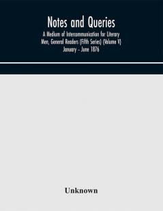 Notes and queries; A Medium of Intercommunication for Literary Men General Readers (Fifth Series) (Volume V) January – June 1876