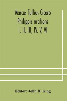 Marcus Tullius Cicero Philippic orations; I II III IV V VI