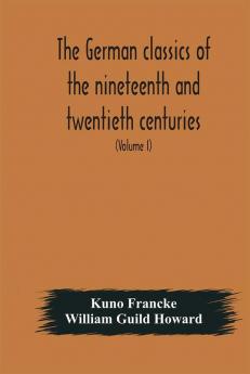 The German classics of the nineteenth and twentieth centuries : masterpieces of German literature translated into English (Volume I)