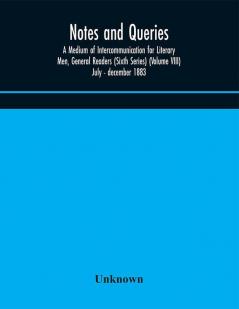 Notes and queries; A Medium of Intercommunication for Literary Men General Readers (Sixth Series) (Volume VIII) july - december 1883