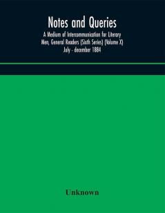 Notes and queries; A Medium of Intercommunication for Literary Men General Readers (Sixth Series) (Volume X) july - december 1884