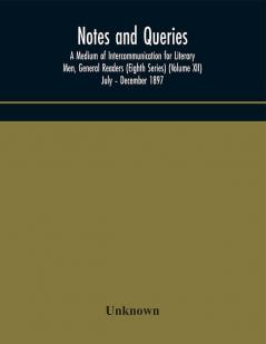 Notes and queries; A Medium of Intercommunication for Literary Men General Readers (Eighth Series) (Volume XII) July – December 1897