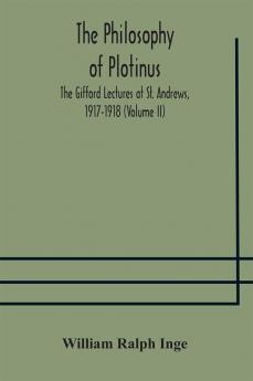 The philosophy of Plotinus; The Gifford Lectures at St. Andrews 1917-1918 (Volume II)