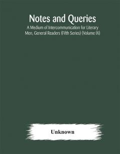 Notes and queries; A Medium of Intercommunication for Literary Men General Readers (Fifth Series) (Volume IX)