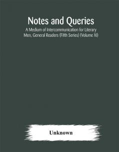 Notes and queries; A Medium of Intercommunication for Literary Men General Readers (Fifth Series) (Volume XI)