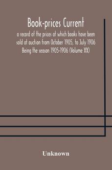 Book-prices current; a record of the prices at which books have been sold at auction from October 1905 to July 1906 Being the season 1905-1906 (Volume XX)