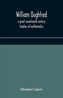 William Oughtred a great seventeenth-century teacher of mathematics