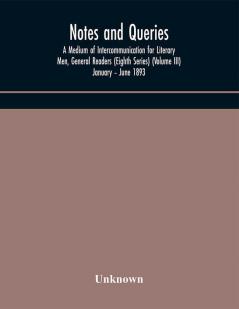 Notes and queries; A Medium of Intercommunication for Literary Men General Readers (Eighth Series) (Volume III) January – June 1893