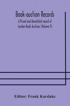 Book-auction records; A Priced and Annotated record of London Book Auctions (Volume V)