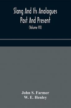 Slang and its analogues past and present. A dictionary historical and comparative of the heterodox speech of all classes of society for more than three hundred years. With synonyms in English French German Italian etc (Volume VII)