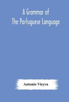 A grammar of the Portuguese language; to which is added a copious vocabulary and dialogues with extracts from the best Portuguese authors