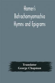 Homer's Batrachomyomachia Hymns and Epigrams. Hesiod's Works and Days. Musaeus' Hero and Leander. Juvenal's Fifth Satire. With Introduction and Notes by Richard Hooper. (Second Edition) To which is added a Glossarial Index to The whole of The Works o