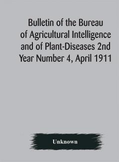 Bulletin of the Bureau of Agricultural Intelligence and of Plant-Diseases 2nd Year Number 4 April 1911