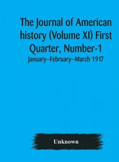 The Journal of American history (Volume XI) First Quarter Number-1 January--February--March 1917