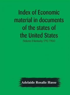 Index of economic material in documents of the states of the United States; (Volume-8 Kentucky 1792-1904) prepared for the Department of Economics and Sociology of the Carnegie Institution of Washington