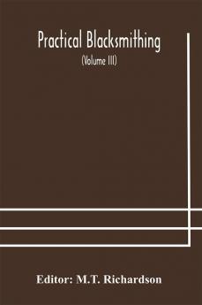 Practical blacksmithing A Collection of Articles Contributed at Different Times by Skilled Workmen to the Columns of The Blacksmith and Wheelwright And Covering Nearly the Whole Range of Blacksmithing from the Simplest Job of Work to Some of the Most C