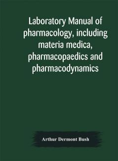 Laboratory manual of pharmacology including materia medica pharmacopaedics and pharmacodynamics