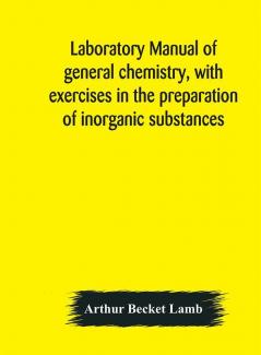 Laboratory manual of general chemistry with exercises in the preparation of inorganic substances