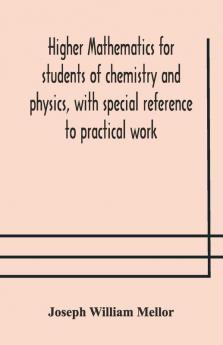 Higher Mathematics For Students Of Chemistry And Physics With Special Reference To Practical Work