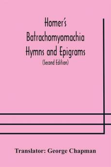 Homer's Batrachomyomachia Hymns and Epigrams. Hesiod's Works and Days. Musaeus' Hero and Leander. Juvenal's Fifth Satire. With Introduction and Notes by Richard Hooper. (Second Edition) To which is added a Glossarial Index to The whole of The Works of Cha