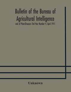 Bulletin of the Bureau of Agricultural Intelligence and of Plant-Diseases 2nd Year Number 4 April 1911