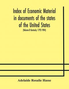 Index of economic material in documents of the states of the United States; (Volume-8 Kentucky 1792-1904) prepared for the Department of Economics and Sociology of the Carnegie Institution of Washington