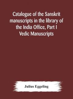 Catalogue of the Sanskrit manuscripts in the library of the India Office Part I Vedic Manuscripts