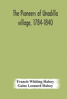 The pioneers of Unadilla village 1784-1840 Reminiscences of Village Life and of Panama and California from 184O to 1850