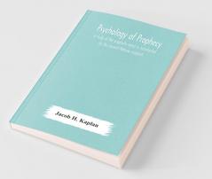 Psychology Of Prophecy : A Study Of The Prophetic Mind As Manifested By The Ancient Hebrew Prophets