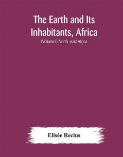 The Earth and Its Inhabitants Africa: (Volume I) North -east Africa