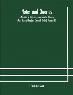 Notes and queries; A Medium of Intercommunication for Literary Men General Readers (Seventh Series) (Volume II)