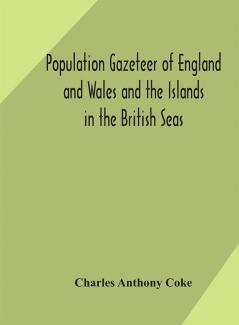 Population gazeteer of England and Wales and the Islands in the British Seas : showing the number of inhabitants of every parish and place according to the Census of 1861