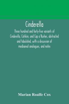 Cinderella; three hundred and forty-five variants of Cinderella Catskin and Cap o'Rushes abstracted and tabulated with a discussion of mediaeval analogues and notes