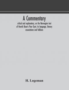 A commentary critical and explanatory on the Norwegian text of Henrik Ibsen's Peer Gynt its language literary associations and folklore