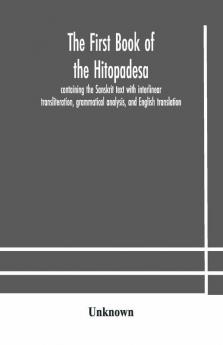 The First Book Of The Hitopadesa ; Containing The Sanskrit Text With Interlinear Transliteration Grammatical Analysis And English Translation