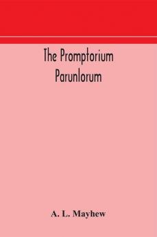 The Promptorium Parunlorum; The First English-Latin Dictionary Edited From The Manuscript in The Chapter Library at Winchester With Introduction Notes and Glossaries