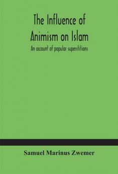 The influence of animism on Islam : an account of popular superstitions