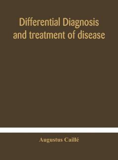 Differential diagnosis and treatment of disease a text-book for practitioners and advanced students with Two Hundred and Twenty-Eight illustrations in the text