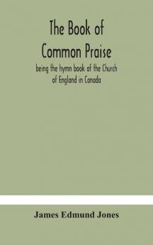 The Book of Common Praise being the hymn book of the Church of England in Canada