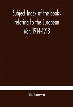 Subject index of the books relating to the European War 1914-1918 acquired by the British Museum 1914-1920