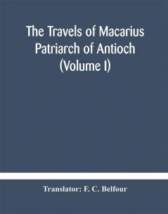 The travels of Macarius : Patriarch of Antioch (Volume I)