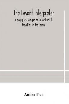 The Levant interpreter a polyglot dialogue book for English travellers in the Levant