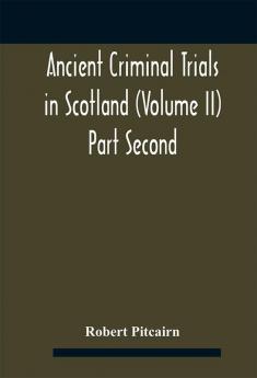 Ancient criminal trials in Scotland (Volume II) Part Second